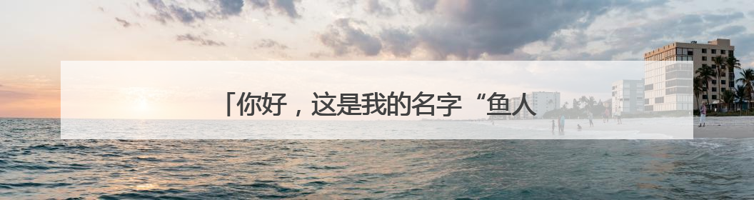 你好，这是我的名字“鱼人叶硝水母”，请多关照！