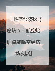 临空经济区（廊坊）：航空培训赋能临空经济新发展