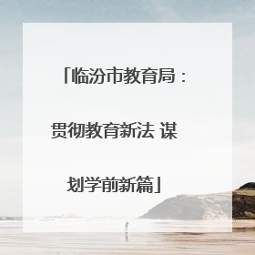 临汾市教育局：贯彻教育新法 谋划学前新篇