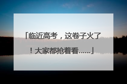 临近高考，这卷子火了！大家都抢着看……