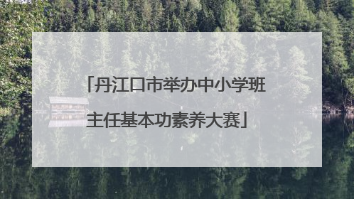 丹江口市举办中小学班主任基本功素养大赛