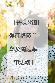 丹麦将加强在格陵兰岛及周边军事活动