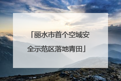 丽水市首个空域安全示范区落地青田