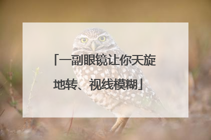 一副眼镜让你天旋地转、视线模糊