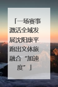 一场赛事激活全域发展沈阳康平跑出文体旅融合“加速度”