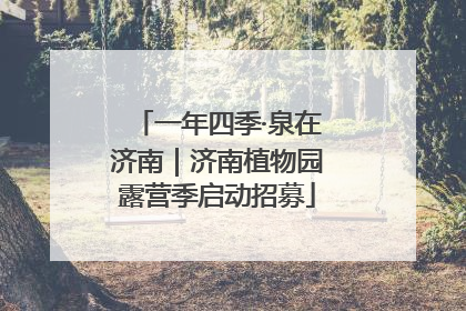 一年四季·泉在济南｜济南植物园露营季启动招募