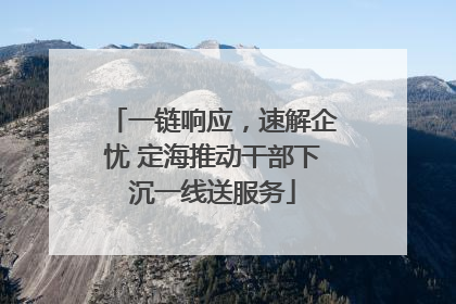 一链响应，速解企忧 定海推动干部下沉一线送服务