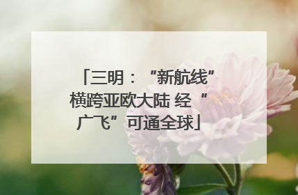 三明：“新航线”横跨亚欧大陆 经“广飞”可通全球
