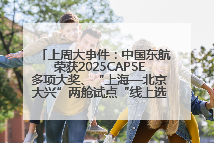 上周大事件：中国东航荣获2025CAPSE多项大奖、“上海—北京大兴”两舱试点“线上选餐”、携手菜鸟推进航空维修数字化转型