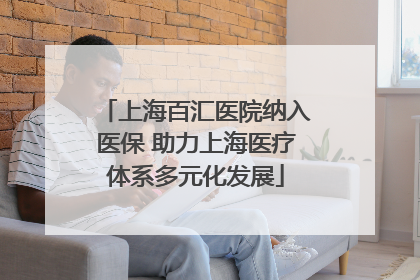 上海百汇医院纳入医保 助力上海医疗体系多元化发展