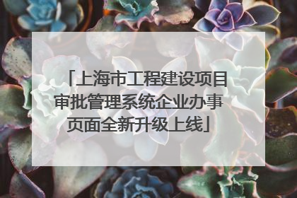 上海市工程建设项目审批管理系统企业办事页面全新升级上线