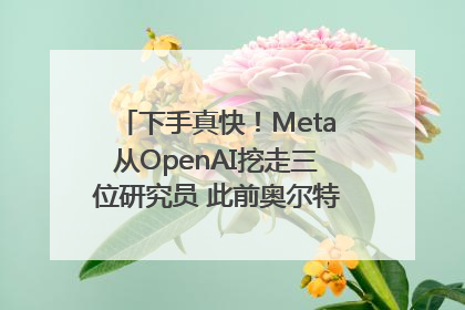 下手真快！Meta从OpenAI挖走三位研究员 此前奥尔特曼还曾出言嘲讽