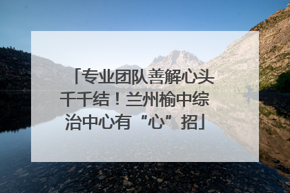 专业团队善解心头千千结！兰州榆中综治中心有“心”招