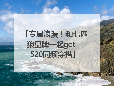 专属浪漫！和七匹狼品牌一起get 520同频穿搭