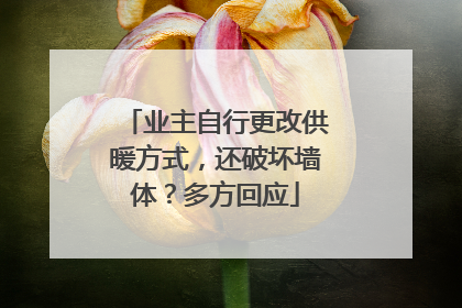 业主自行更改供暖方式，还破坏墙体？多方回应