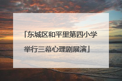 东城区和平里第四小学举行三幕心理剧展演