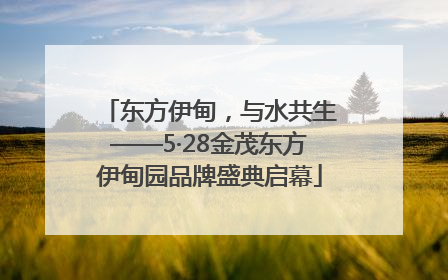 东方伊甸，与水共生——5·28金茂东方伊甸园品牌盛典启幕