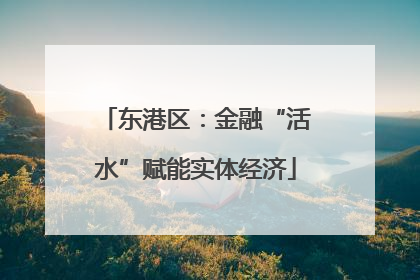 东港区：金融“活水”赋能实体经济