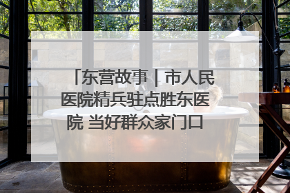 东营故事｜市人民医院精兵驻点胜东医院 当好群众家门口健康守护者