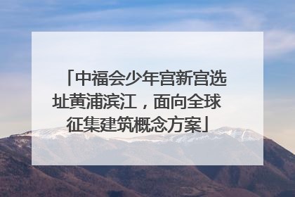 中福会少年宫新宫选址黄浦滨江，面向全球征集建筑概念方案