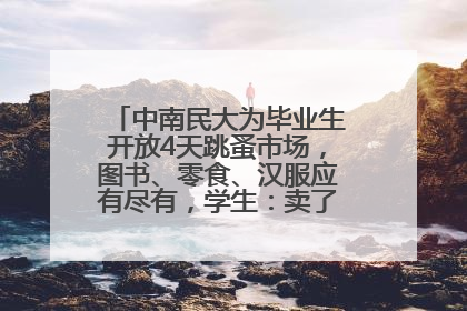 中南民大为毕业生开放4天跳蚤市场，图书、零食、汉服应有尽有，学生：卖了几十个手串