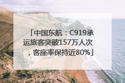 中国东航：C919承运旅客突破157万人次，客座率保持近80%