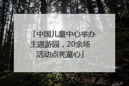 中国儿童中心举办主题游园，20余场活动点亮童心