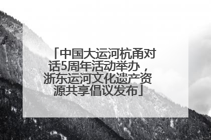 中国大运河杭甬对话5周年活动举办，浙东运河文化遗产资源共享倡议发布