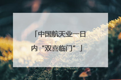 中国航天业一日内“双喜临门”