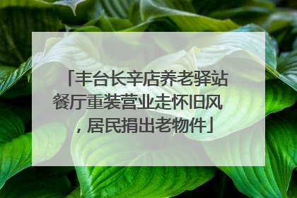 丰台长辛店养老驿站餐厅重装营业走怀旧风，居民捐出老物件