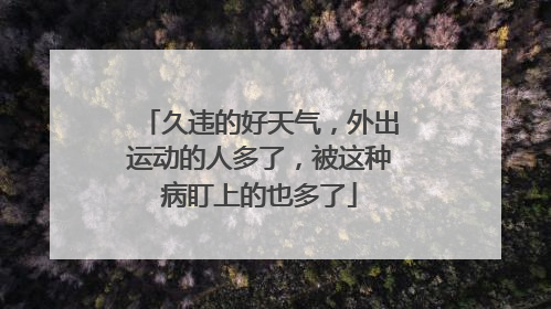 久违的好天气，外出运动的人多了，被这种病盯上的也多了