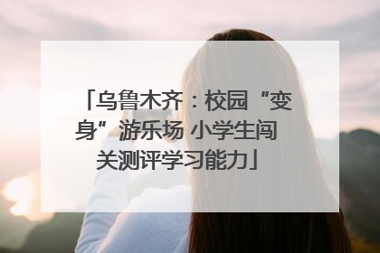 乌鲁木齐：校园“变身”游乐场 小学生闯关测评学习能力