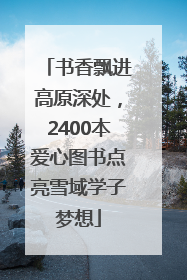 书香飘进高原深处，2400本爱心图书点亮雪域学子梦想