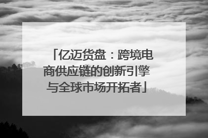亿迈货盘：跨境电商供应链的创新引擎与全球市场开拓者