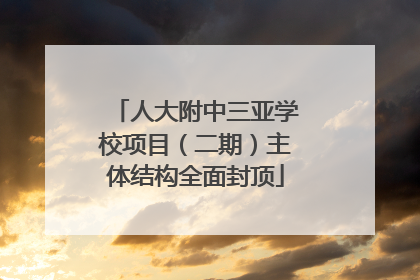 人大附中三亚学校项目（二期）主体结构全面封顶