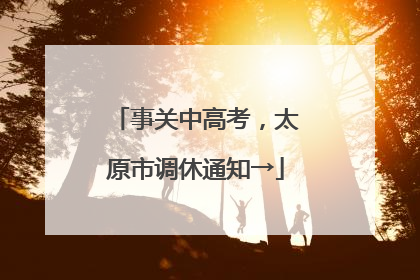 事关中高考，太原市调休通知→
