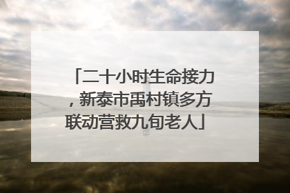 二十小时生命接力，新泰市禹村镇多方联动营救九旬老人