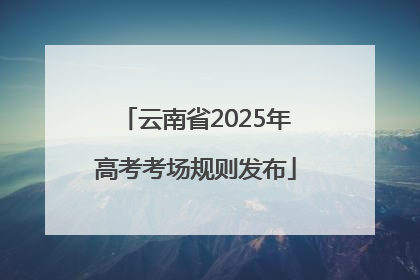 云南省2025年高考考场规则发布