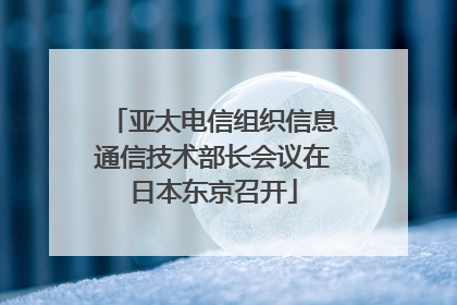 亚太电信组织信息通信技术部长会议在日本东京召开