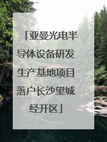 亚曼光电半导体设备研发生产基地项目落户长沙望城经开区