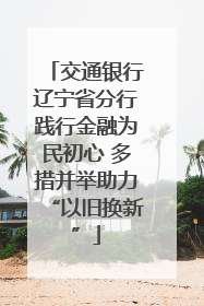 交通银行辽宁省分行践行金融为民初心 多措并举助力“以旧换新”
