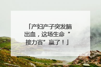 产妇产子突发脑出血，这场生命“接力赛”赢了！