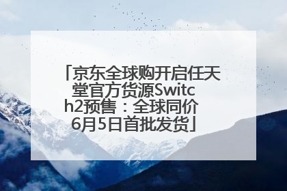京东全球购开启任天堂官方货源Switch2预售：全球同价 6月5日首批发货