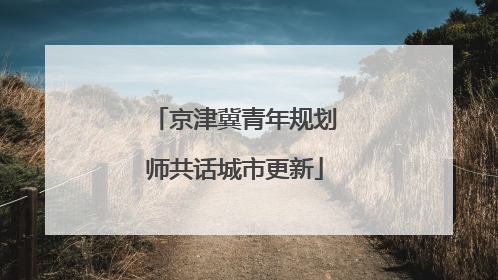 京津冀青年规划师共话城市更新