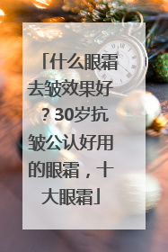 什么眼霜去皱效果好？30岁抗皱公认好用的眼霜，十大眼霜