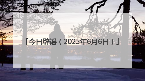 今日辟谣（2025年6月6日）