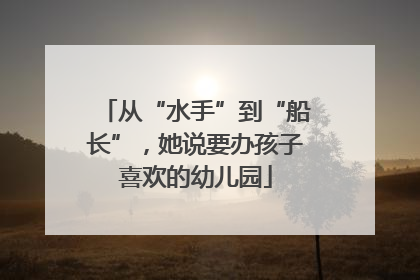 从“水手”到“船长”，她说要办孩子喜欢的幼儿园