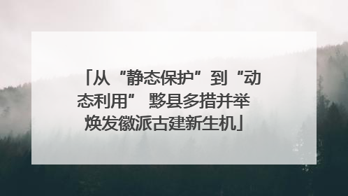 从“静态保护”到“动态利用” 黟县多措并举焕发徽派古建新生机