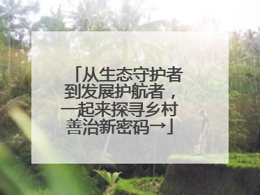 从生态守护者到发展护航者，一起来探寻乡村善治新密码→
