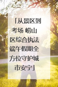 从景区到考场 崂山区综合执法端午假期全方位守护城市安宁